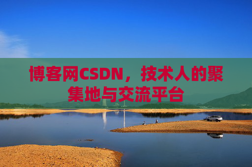 博客网CSDN，技术人的聚集地与交流平台